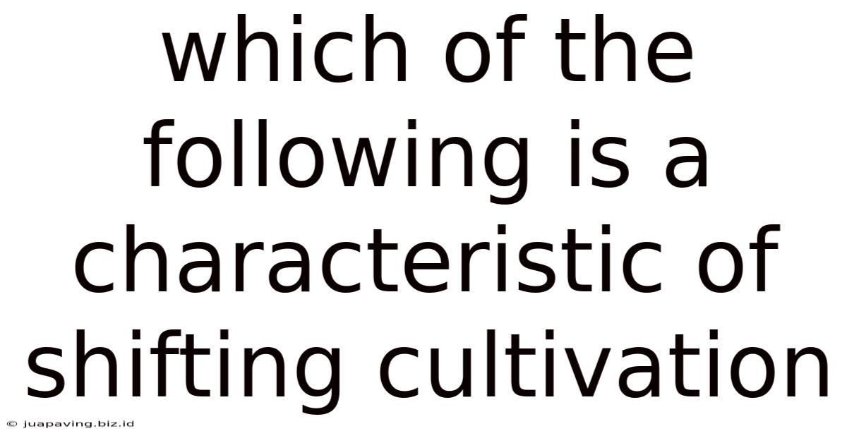 Which Of The Following Is A Characteristic Of Shifting Cultivation