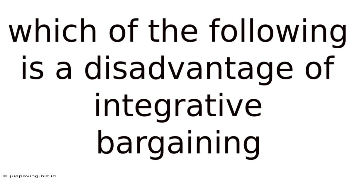 Which Of The Following Is A Disadvantage Of Integrative Bargaining