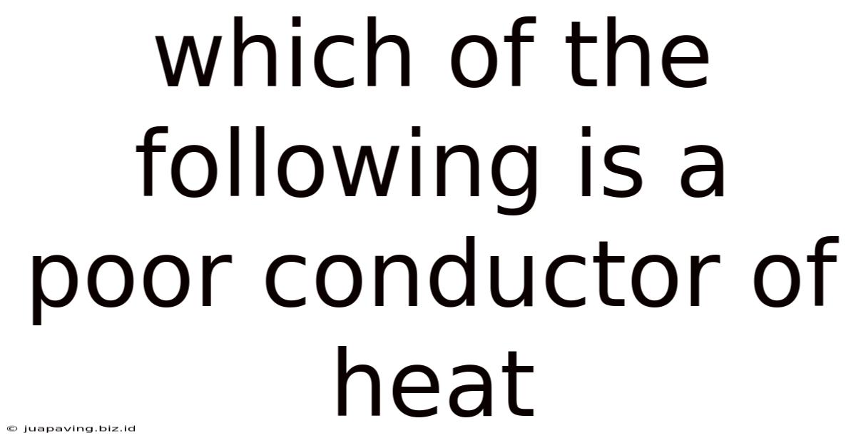Which Of The Following Is A Poor Conductor Of Heat