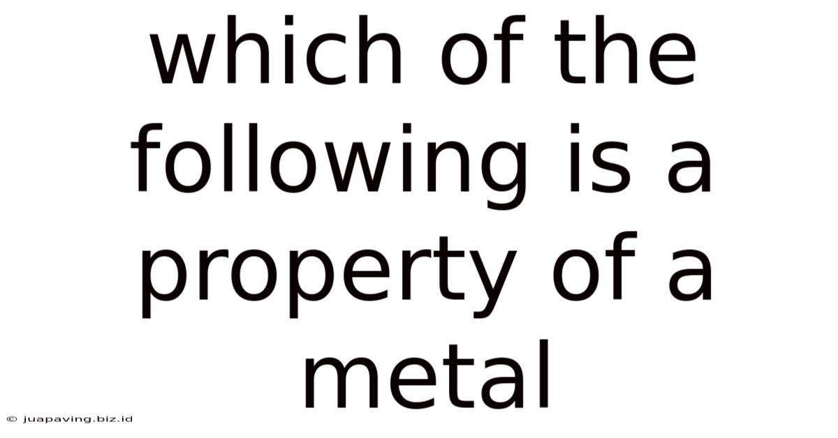 Which Of The Following Is A Property Of A Metal