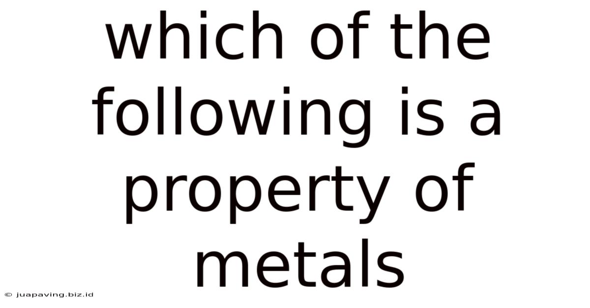 Which Of The Following Is A Property Of Metals