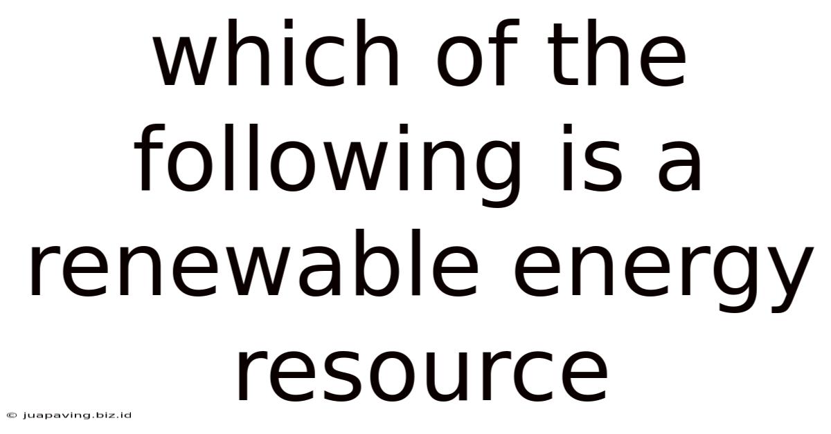 Which Of The Following Is A Renewable Energy Resource