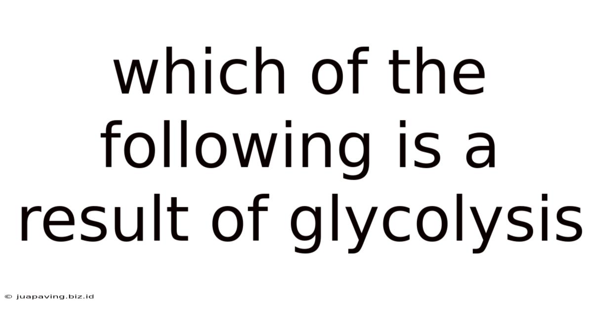 Which Of The Following Is A Result Of Glycolysis