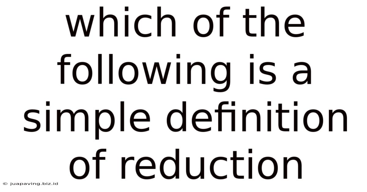 Which Of The Following Is A Simple Definition Of Reduction
