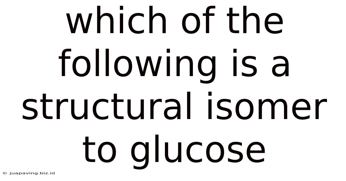 Which Of The Following Is A Structural Isomer To Glucose