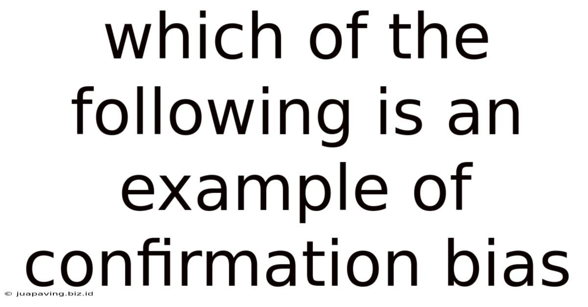 Which Of The Following Is An Example Of Confirmation Bias