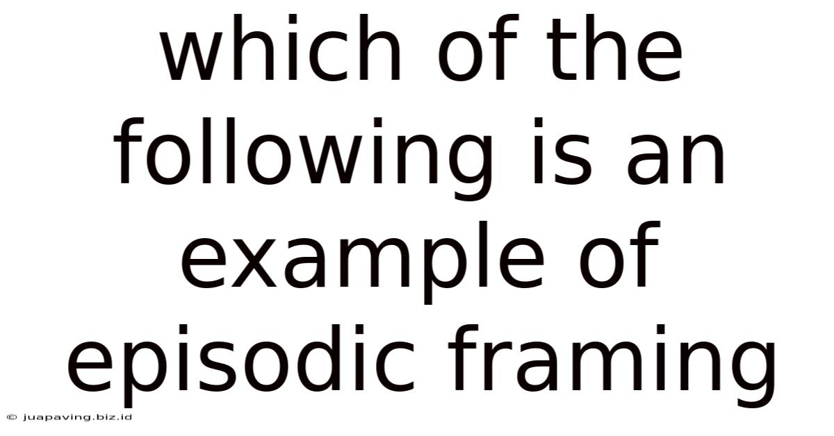 Which Of The Following Is An Example Of Episodic Framing