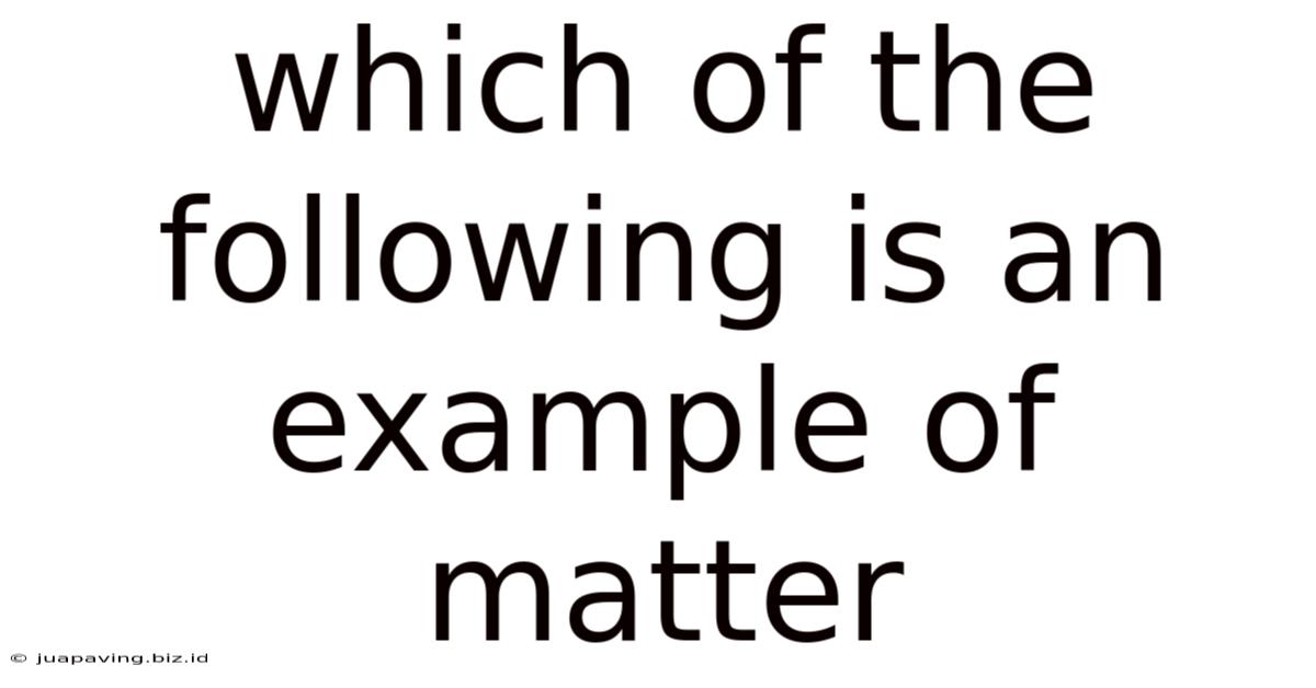 Which Of The Following Is An Example Of Matter