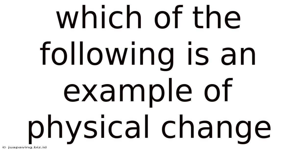 Which Of The Following Is An Example Of Physical Change