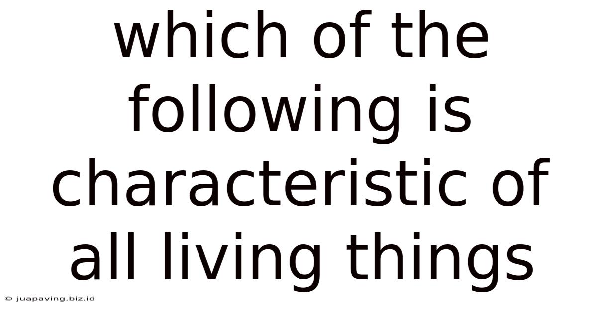 Which Of The Following Is Characteristic Of All Living Things