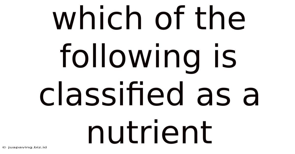 Which Of The Following Is Classified As A Nutrient