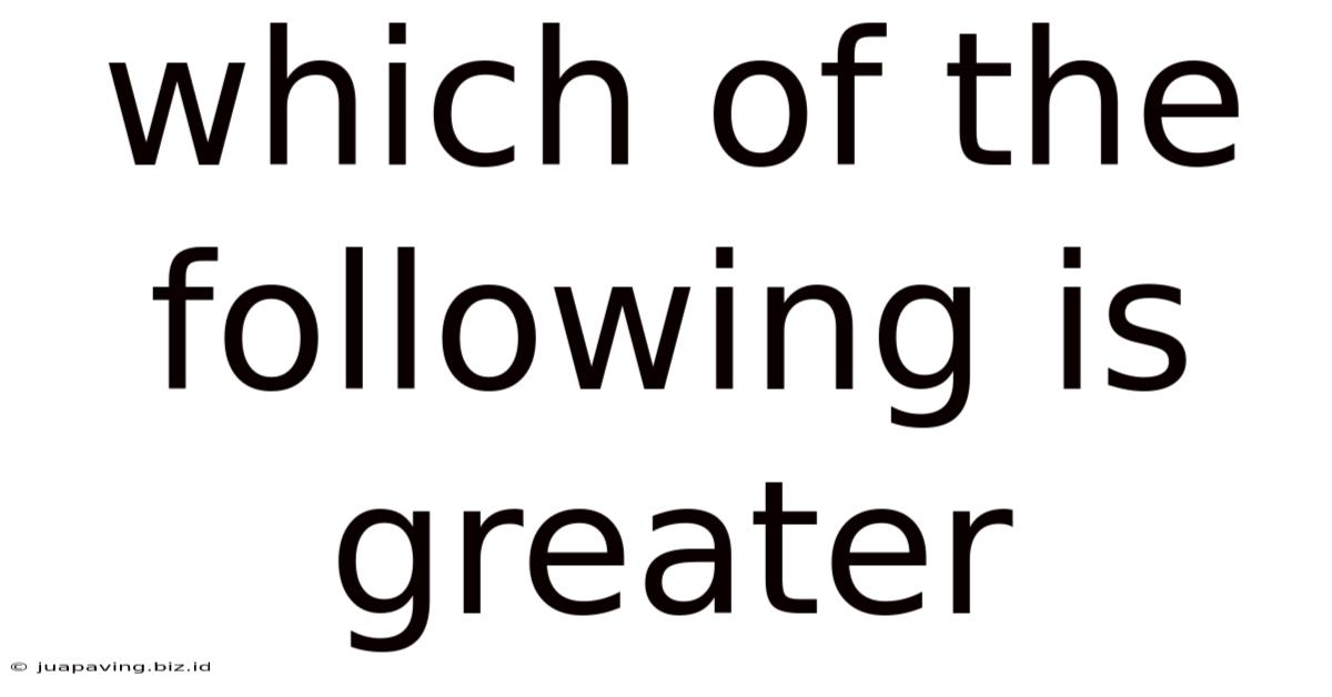 Which Of The Following Is Greater