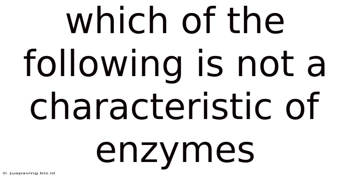 Which Of The Following Is Not A Characteristic Of Enzymes