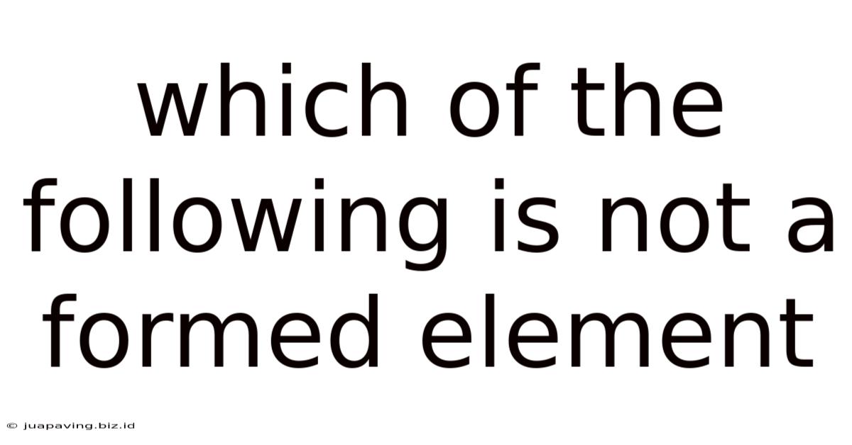 Which Of The Following Is Not A Formed Element
