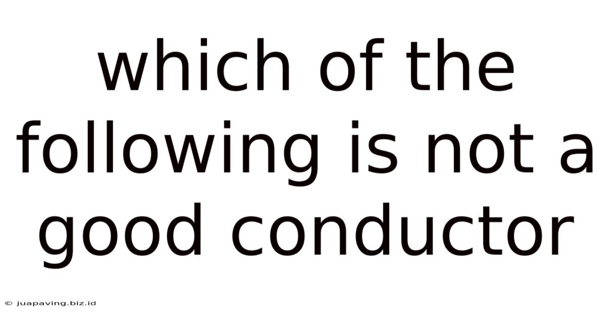 Which Of The Following Is Not A Good Conductor