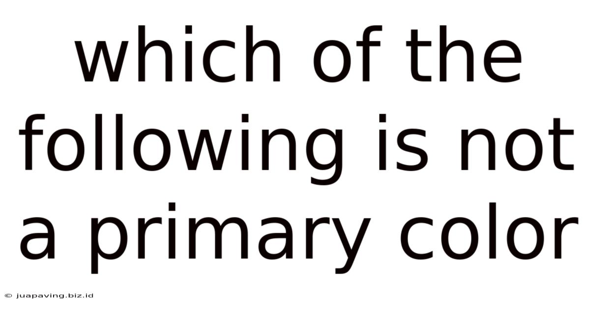 Which Of The Following Is Not A Primary Color