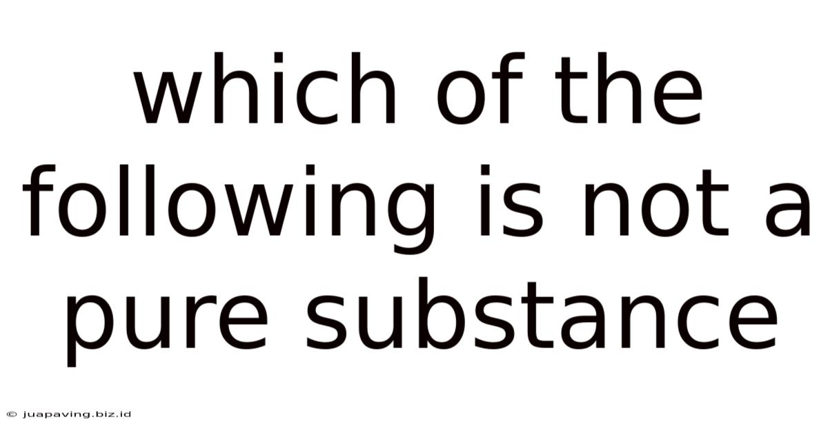 Which Of The Following Is Not A Pure Substance