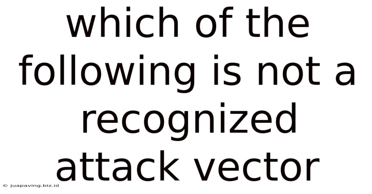 Which Of The Following Is Not A Recognized Attack Vector