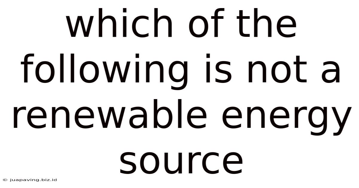 Which Of The Following Is Not A Renewable Energy Source