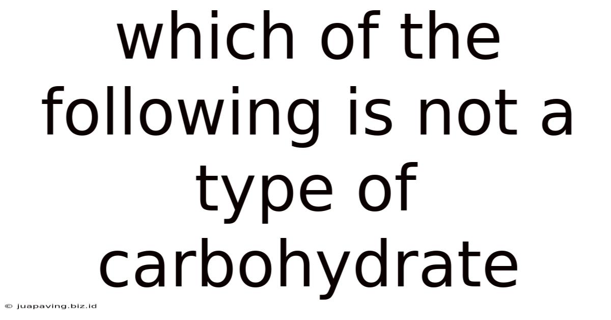 Which Of The Following Is Not A Type Of Carbohydrate