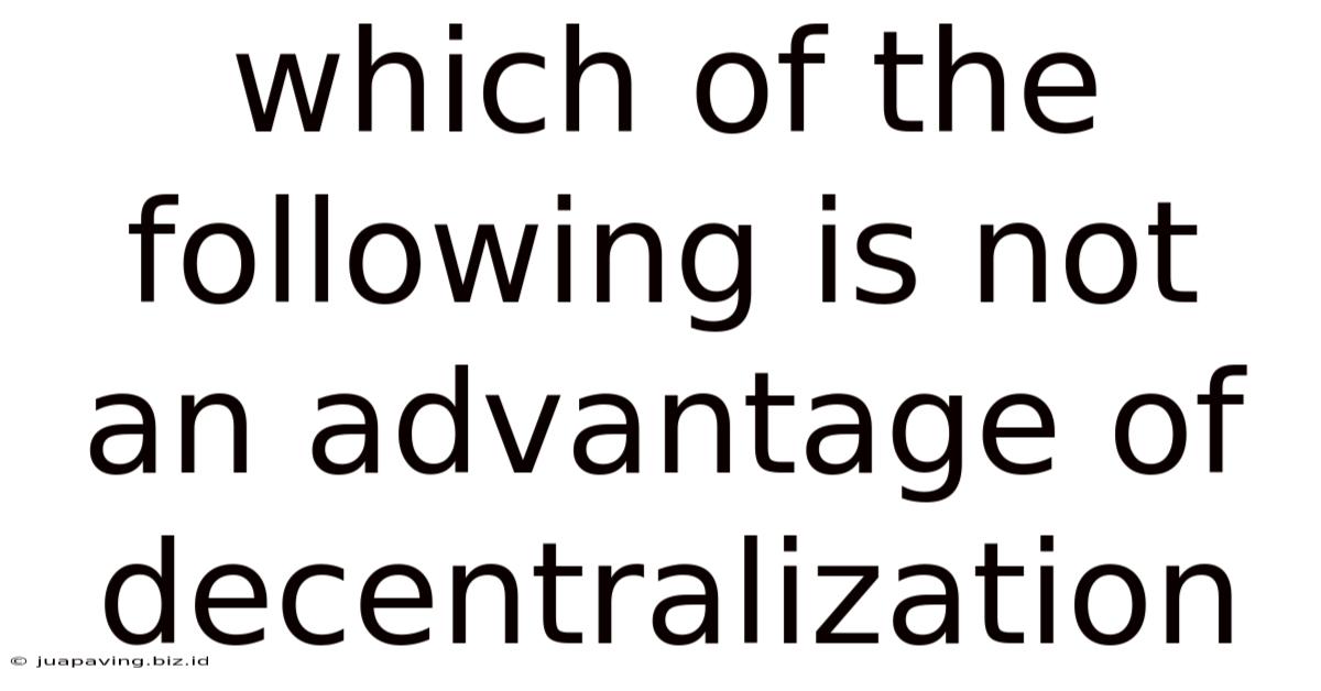 Which Of The Following Is Not An Advantage Of Decentralization