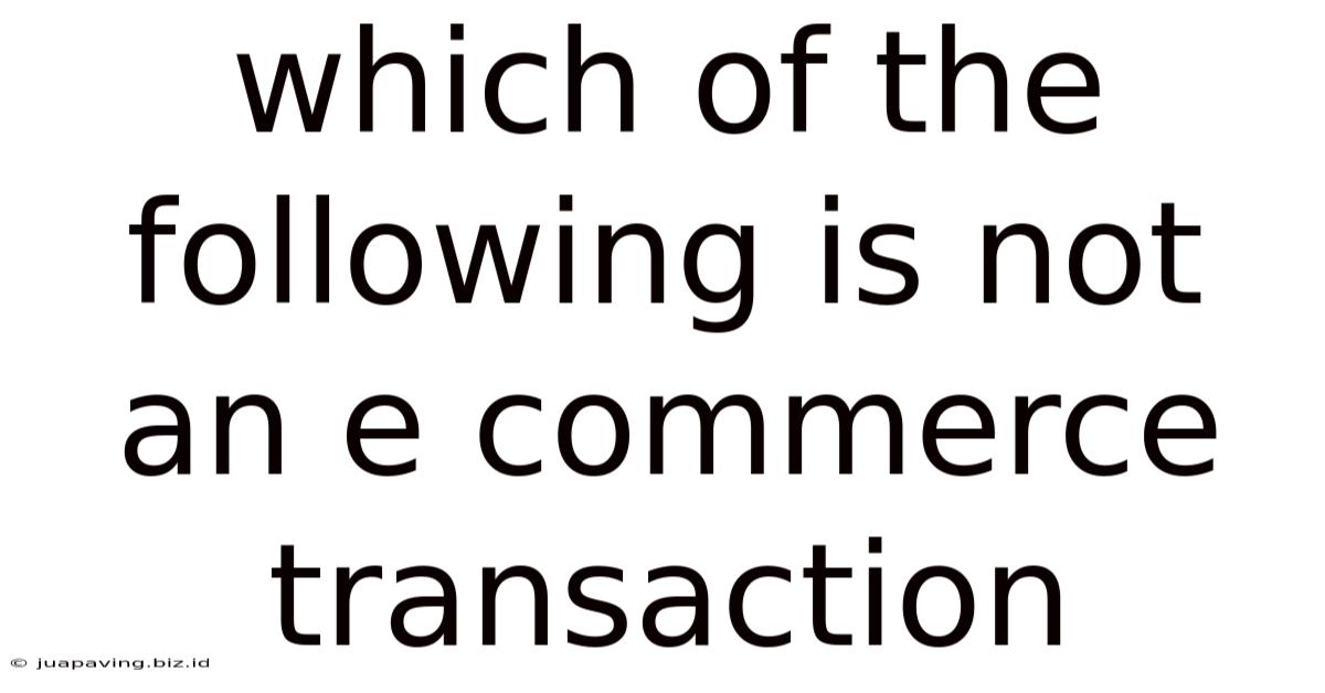 Which Of The Following Is Not An E Commerce Transaction