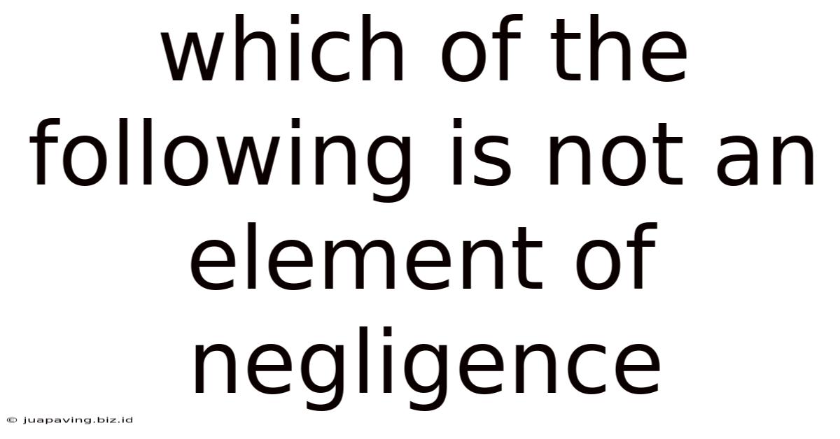 Which Of The Following Is Not An Element Of Negligence