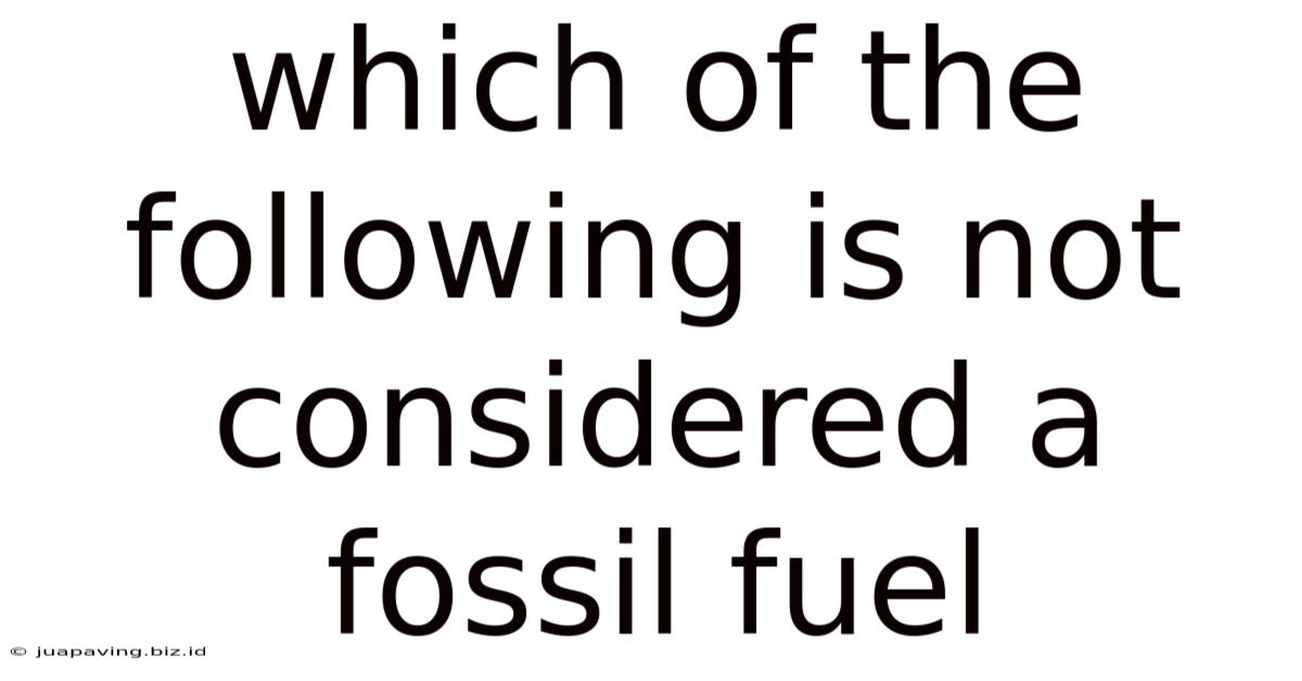 Which Of The Following Is Not Considered A Fossil Fuel