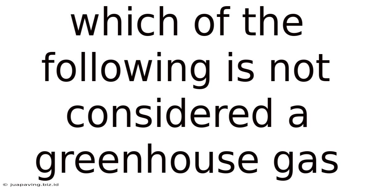 Which Of The Following Is Not Considered A Greenhouse Gas