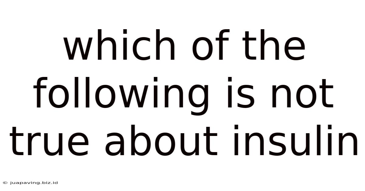 Which Of The Following Is Not True About Insulin