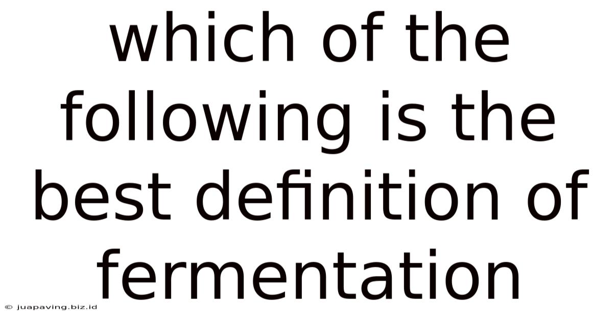 Which Of The Following Is The Best Definition Of Fermentation
