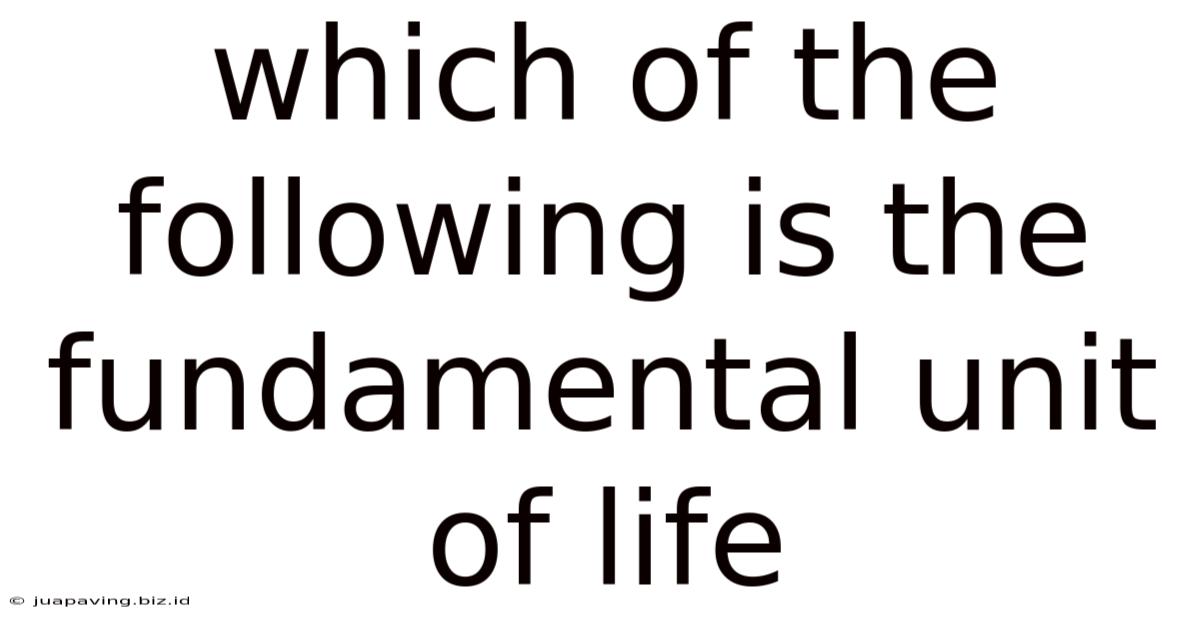 Which Of The Following Is The Fundamental Unit Of Life