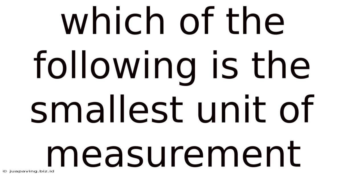 Which Of The Following Is The Smallest Unit Of Measurement