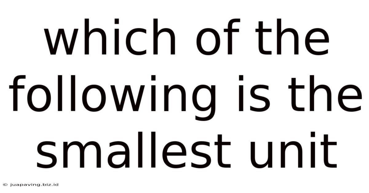 Which Of The Following Is The Smallest Unit