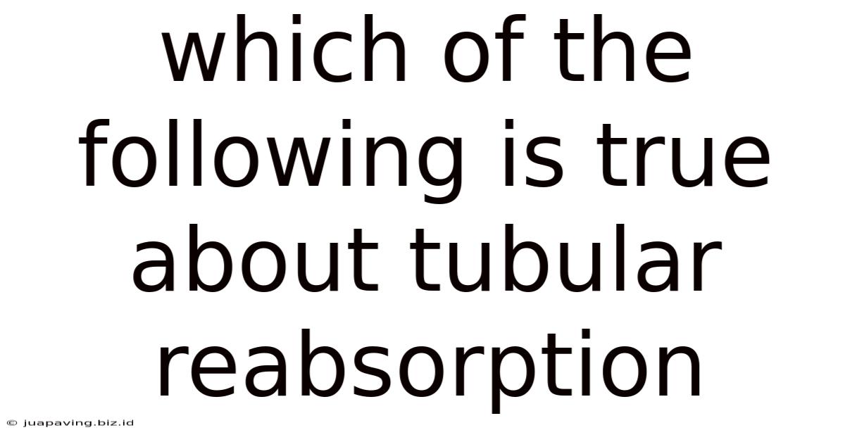 Which Of The Following Is True About Tubular Reabsorption