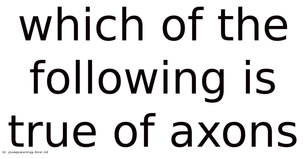 Which Of The Following Is True Of Axons