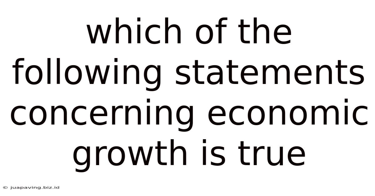 Which Of The Following Statements Concerning Economic Growth Is True