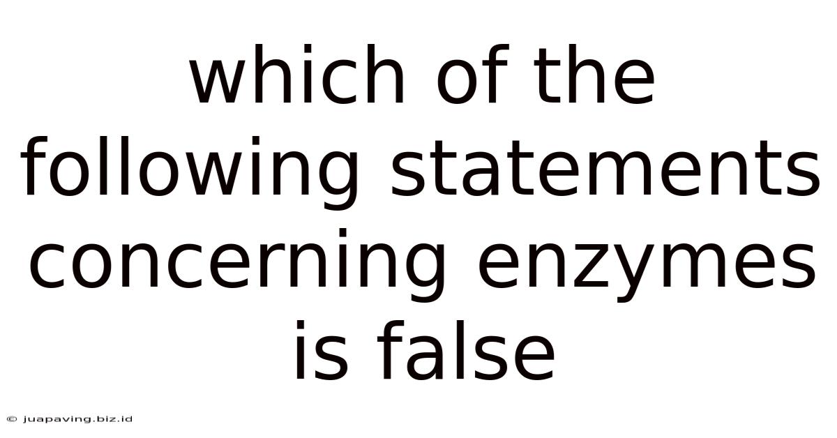 Which Of The Following Statements Concerning Enzymes Is False