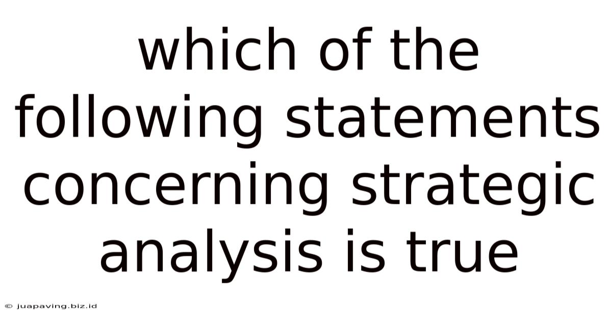 Which Of The Following Statements Concerning Strategic Analysis Is True