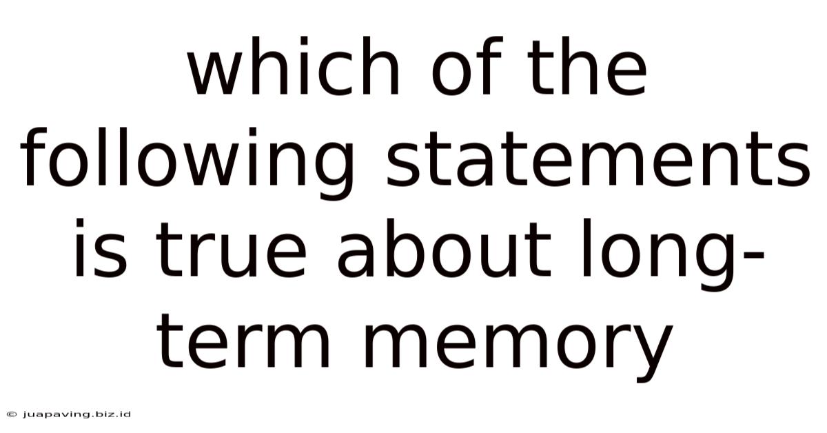 Which Of The Following Statements Is True About Long-term Memory