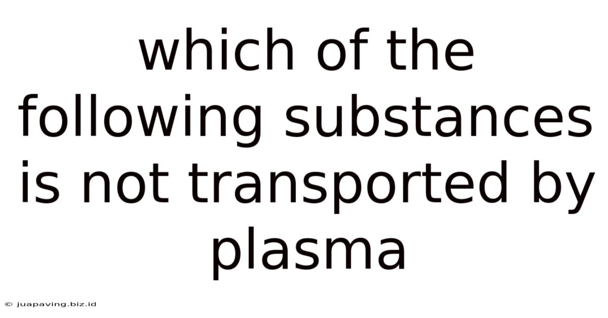 Which Of The Following Substances Is Not Transported By Plasma