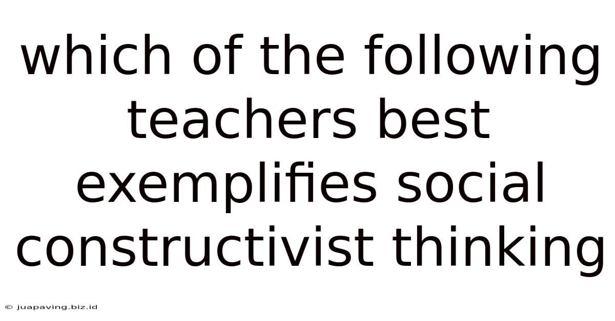 Which Of The Following Teachers Best Exemplifies Social Constructivist Thinking