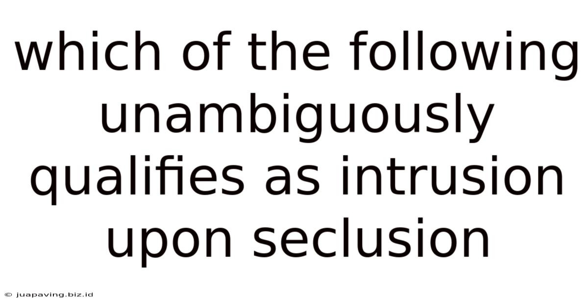 Which Of The Following Unambiguously Qualifies As Intrusion Upon Seclusion