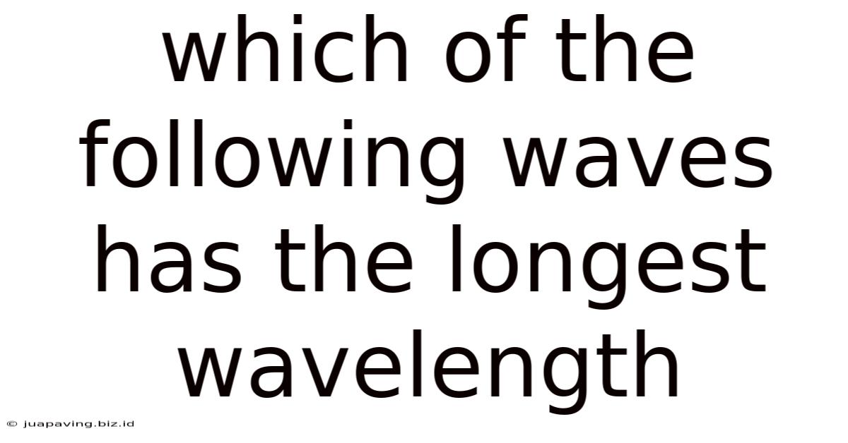 Which Of The Following Waves Has The Longest Wavelength