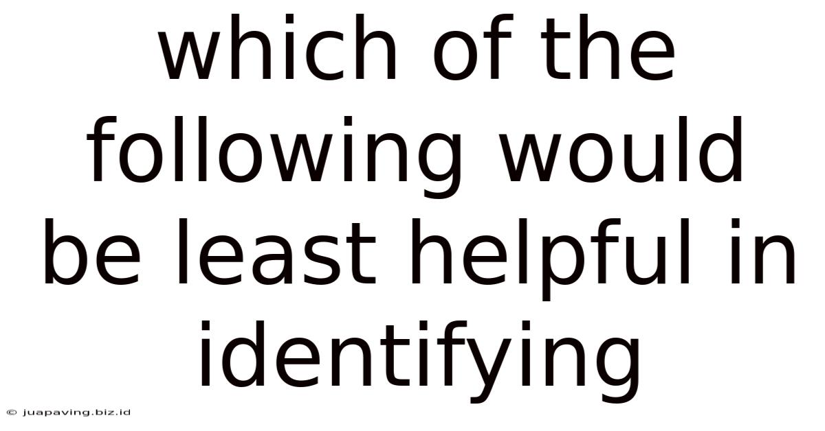 Which Of The Following Would Be Least Helpful In Identifying