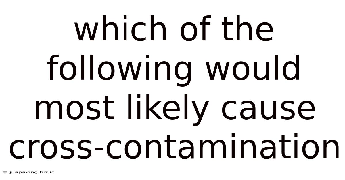 Which Of The Following Would Most Likely Cause Cross-contamination