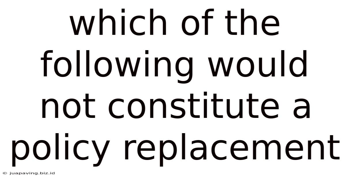 Which Of The Following Would Not Constitute A Policy Replacement