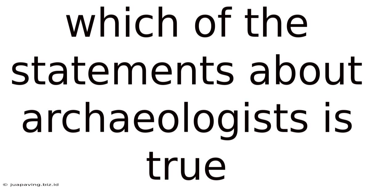Which Of The Statements About Archaeologists Is True