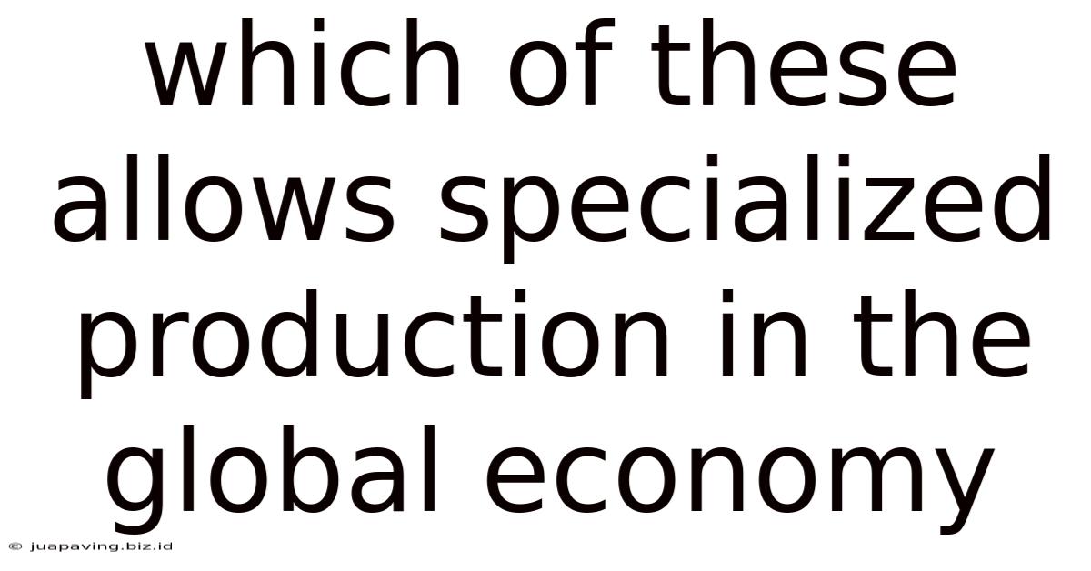Which Of These Allows Specialized Production In The Global Economy