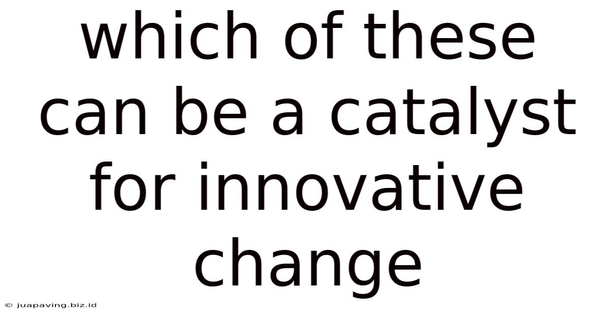 Which Of These Can Be A Catalyst For Innovative Change